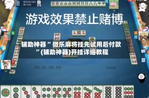 辅助神器“ 微乐麻将挂先试用后付款 ”(辅助神器)开挂详细教程