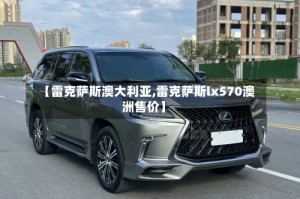 【雷克萨斯澳大利亚,雷克萨斯lx570澳洲售价】