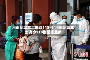 河南新增本土确诊118例/河南新增本土确诊118例是哪里的