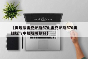 【美规版雷克萨斯570,雷克萨斯570美规版与中规版哪款好】