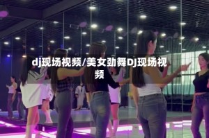 dj现场视频/美女劲舞DJ现场视频