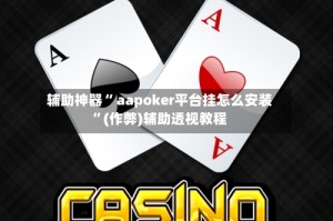 辅助神器“ aapoker平台挂怎么安装”(作弊)辅助透视教程