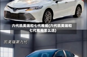 六代凯美瑞和七代雅阁(六代凯美瑞和七代雅阁怎么选)
