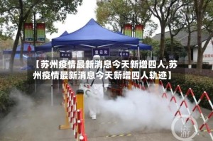 【苏州疫情最新消息今天新增四人,苏州疫情最新消息今天新增四人轨迹】