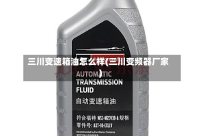 三川变速箱油怎么样(三川变频器厂家)