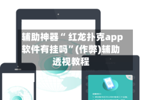 辅助神器“ 红龙扑克app软件有挂吗”(作弊)辅助透视教程