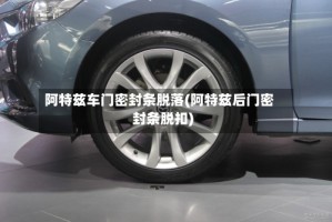 阿特兹车门密封条脱落(阿特兹后门密封条脱扣)