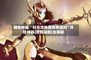 辅助神器“ 科乐吉林麻将有挂吗”开挂神器{透视辅助}全揭秘