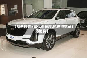 【凯迪拉克xt5优惠幅度,凯迪拉克xt5落地价】