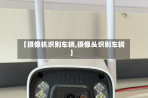 【摄像机识别车辆,摄像头识别车辆】