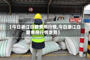 【今日浙江白糖费用行情,今日浙江白糖费用行情走势】