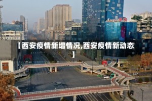 【西安疫情新增情况,西安疫情新动态】