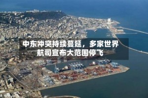 中东冲突持续蔓延，多家世界航司宣布大范围停飞