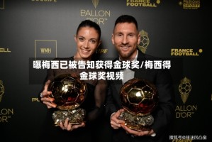 曝梅西已被告知获得金球奖/梅西得金球奖视频