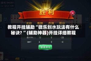 教程开挂辅助“微乐划水玩法有什么秘诀? ”(辅助神器)开挂详细教程