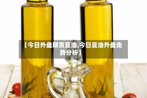 【今日外盘期货豆油,今日豆油外盘走势分析】