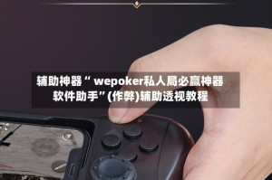 辅助神器“ wepoker私人局必赢神器软件助手”(作弊)辅助透视教程