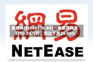 美埃科技(688376.SH)一季度净利润3169.16万元，同比下滑24.40%