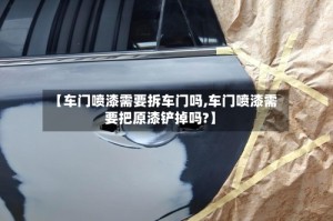 【车门喷漆需要拆车门吗,车门喷漆需要把原漆铲掉吗?】