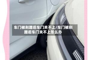 车门被剐蹭后车门关不上/车门被剐蹭后车门关不上怎么办