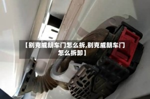 【别克威朗车门怎么拆,别克威朗车门怎么拆卸】