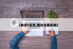 【期货V走势,期货交易走势】