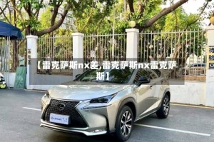【雷克萨斯nx差,雷克萨斯nx雷克萨斯】