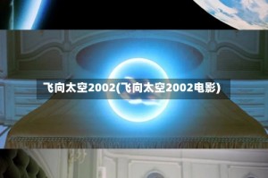 飞向太空2002(飞向太空2002电影)