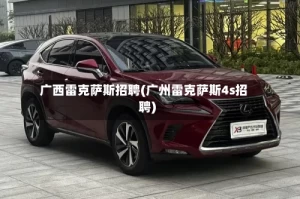 广西雷克萨斯招聘(广州雷克萨斯4s招聘)