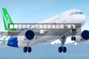 世界航协警告欧洲可能因缺油出现“停飞潮”