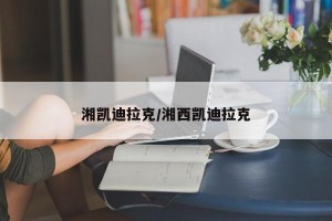 湘凯迪拉克/湘西凯迪拉克