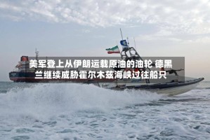 美军登上从伊朗运载原油的油轮 德黑兰继续威胁霍尔木兹海峡过往船只