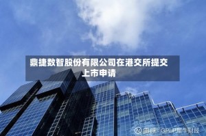 鼎捷数智股份有限公司在港交所提交上市申请