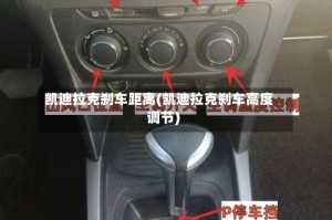 凯迪拉克刹车距离(凯迪拉克刹车高度调节)