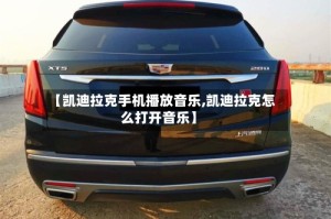 【凯迪拉克手机播放音乐,凯迪拉克怎么打开音乐】