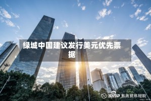 绿城中国建议发行美元优先票据