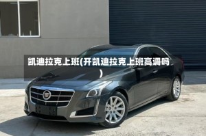凯迪拉克上班(开凯迪拉克上班高调吗)