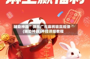 辅助神器“ 微乐广东麻将输赢规律 ”(辅助神器)开挂详细教程