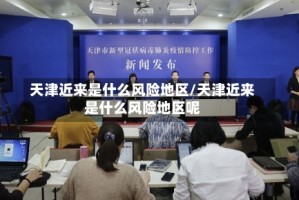 天津近来是什么风险地区/天津近来是什么风险地区呢