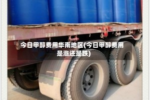 今日甲醇费用华南地区(今日甲醇费用是涨还是跌)