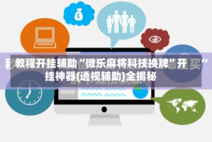 教程开挂辅助“微乐麻将科技换牌”开挂神器{透视辅助}全揭秘