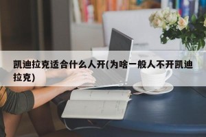 凯迪拉克适合什么人开(为啥一般人不开凯迪拉克)