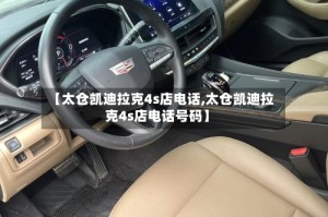 【太仓凯迪拉克4s店电话,太仓凯迪拉克4s店电话号码】