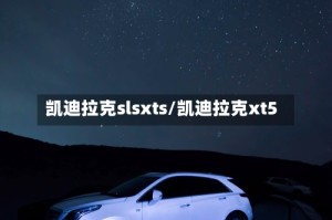 凯迪拉克slsxts/凯迪拉克xt5