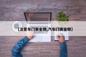 【注意车门安全锁,汽车门安全锁】