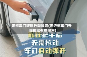 无框车门玻璃升降异响(无边框车门升降玻璃有摩擦声)