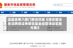 证监会等八部门联合印发《综合整治非法跨境证券期货基金经营活动实施方案》