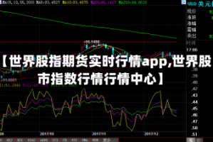 【世界股指期货实时行情app,世界股市指数行情行情中心】
