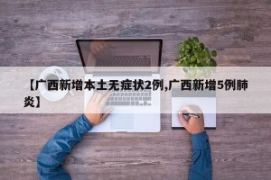 【广西新增本土无症状2例,广西新增5例肺炎】
