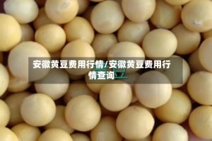 安徽黄豆费用行情/安徽黄豆费用行情查询